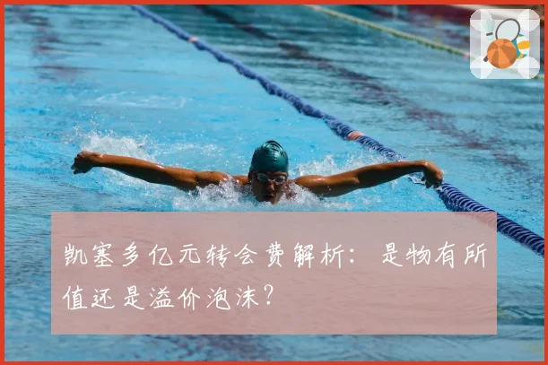 凯塞多亿元转会费解析：是物有所值还是溢价泡沫？