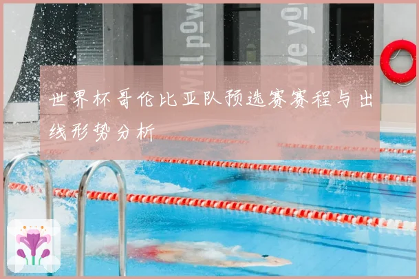 世界杯哥伦比亚队预选赛赛程与出线形势分析