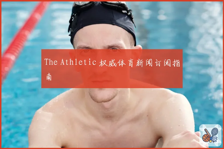 The Athletic 权威体育新闻订阅指南