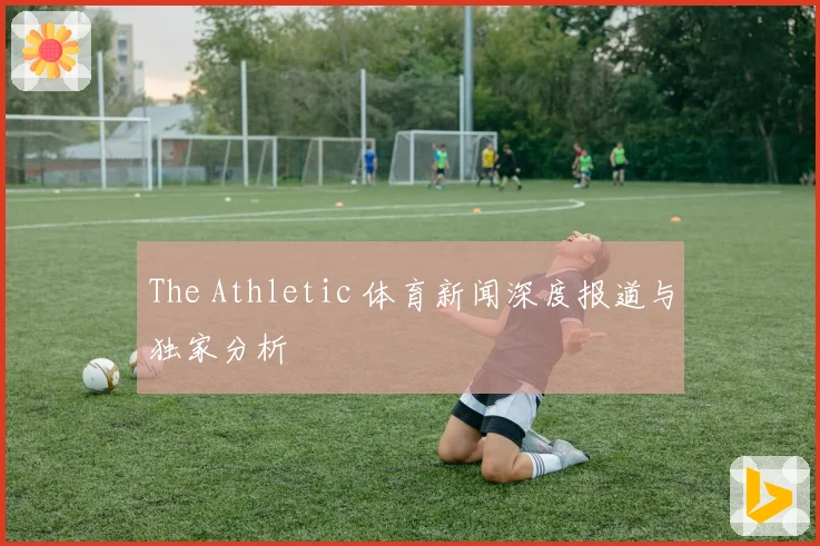 The Athletic 体育新闻深度报道与独家分析
