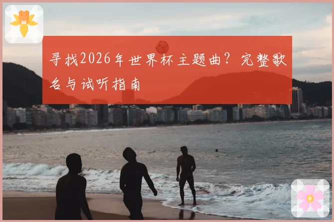寻找2026年世界杯主题曲？完整歌名与试听指南