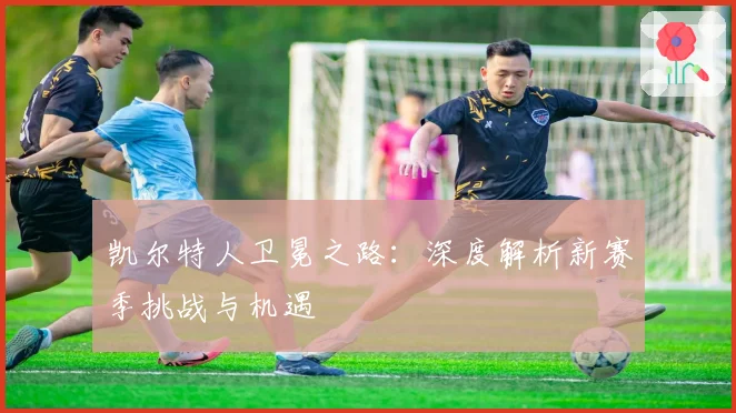 凯尔特人卫冕之路：深度解析新赛季挑战与机遇