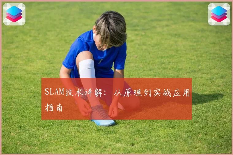 SLAM技术详解：从原理到实战应用指南