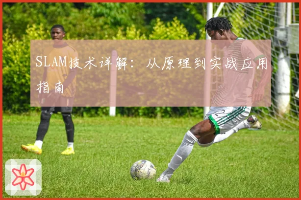 SLAM技术详解：从原理到实战应用指南