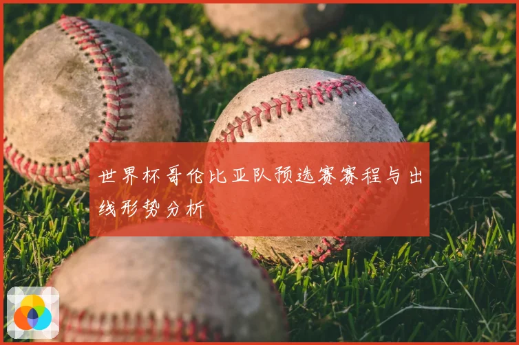 世界杯哥伦比亚队预选赛赛程与出线形势分析