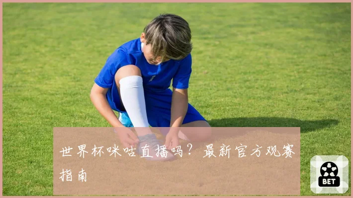 世界杯咪咕直播吗?最新官方观赛指南